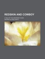 Redskin and Cowboy; A Tale of the Western Plains di George Alfred Henty edito da Rarebooksclub.com
