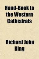 Hand-book To The Western Cathedrals di Richard John King edito da General Books