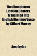 The Cho Phoroe, Libation Bearers. Transl di Aeschylus edito da General Books