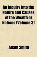 An Inquiry Into The Nature And Causes Of The Wealth Of Nations (volume 3) di Adam Smith edito da General Books Llc