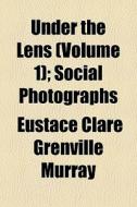 Under The Lens (volume 1); Social Photographs di Eustace Clare Grenville Murray edito da General Books Llc