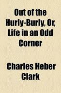 Out Of The Hurly-burly, Or, Life In An O di Charles Heber Clark edito da General Books