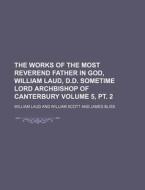 The Works of the Most Reverend Father in God, William Laud, D.D. Sometime Lord Archbishop of Canterbury Volume 5, PT. 2 di William Laud edito da Rarebooksclub.com