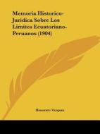Memoria Historico-Juridica Sobre Los Limites Ecuatoriano-Peruanos (1904) di Honorato Vazquez edito da Kessinger Publishing