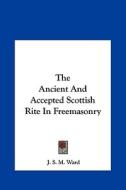 The Ancient and Accepted Scottish Rite in Freemasonry di J. S. M. Ward edito da Kessinger Publishing