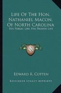 Life of the Hon. Nathaniel Macon, of North Carolina: His Public Life, His Private Life di Edward R. Cotten edito da Kessinger Publishing