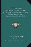 Letters and Reminiscences of the Reverend John Mitford: With a Sketch of His Correspondent's Life (1891) di John Mitford, C. M. edito da Kessinger Publishing