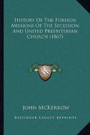 History of the Foreign Missions of the Secession and United Presbyterian Church (1867) di John McKerrow edito da Kessinger Publishing