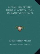 A Familiar Epistle from C. Anstey to C. W. Bampfylde (1777) di Christopher Anstey edito da Kessinger Publishing