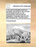 A New General English Dictionary; Peculiarly Calculated For The Use And Improvement Of Such As Are Unacquainted With The Learned Languages. Originally di Thomas Rev. Dyche edito da Gale Ecco, Print Editions