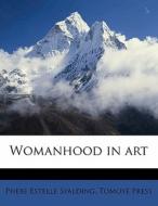 Womanhood In Art di Phebe Estelle Spalding, Tomoye Press edito da Nabu Press