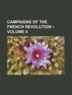 Campaigns Of The French Revolution (volume 4) di Books Group edito da General Books Llc
