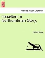 Hazelton: a Northumbrian Story. di William Murray edito da British Library, Historical Print Editions