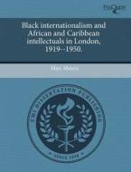 Black Internationalism And African And Caribbean Intellectuals In London, 1919--1950. di Marc Matera edito da Proquest, Umi Dissertation Publishing