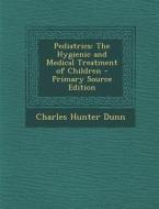 Pediatrics: The Hygienic and Medical Treatment of Children di Charles Hunter Dunn edito da Nabu Press