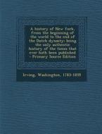 A   History of New York, from the Beginning of the World to the End of the Dutch Dynasty; Being the Only Authentic History of the Times That Ever Hath di Irving Washington edito da Nabu Press