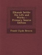 Elkanah Settle: His Life and Works di Frank Clyde Brown edito da Nabu Press