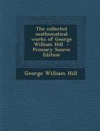 The Collected Mathematical Works of George William Hill di George William Hill edito da Nabu Press