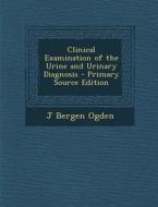 Clinical Examination of the Urine and Urinary Diagnosis di J. Bergen Ogden edito da Nabu Press