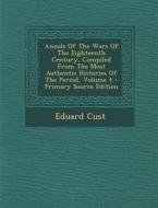Annals of the Wars of the Eighteenth Century, Compiled from the Most Authentic Histories of the Period, Volume 4 di Eduard Cust edito da Nabu Press
