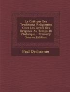 La Critique Des Traditions Religieuses Chez Les Grecs Des Origines Au Temps de Plutarque - Primary Source Edition di Paul Decharme edito da Nabu Press