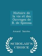 Histoire De La Vie Et Des Ouvrages De B. De Spinosa - Scholar's Choice Edition di Amand Saintes edito da Scholar's Choice