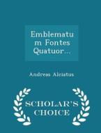 Emblematum Fontes Quatuor... - Scholar's Choice Edition di Andreas Alciatus edito da Scholar's Choice