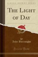 The Light Of Day (classic Reprint) di John Burroughs edito da Forgotten Books