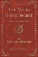 The Moon God's Secret di Robert M MacDonald edito da Forgotten Books