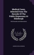 Medical Cases, Selected From The Records Of The Public Dispensary At Edinburgh di Andrew Dunca Senior edito da Palala Press