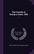 The Comedy Of George A Green. 1599 .. di Robert Greene, Francis William Clarke edito da Palala Press