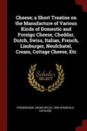 Cheese; A Short Treatise on the Manufacture of Various Kinds of Domestic and Foreign Cheese, Cheddar, Dutch, Swiss, Ital edito da CHIZINE PUBN