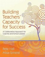 Building Teachers' Capacity for Success: A Collaborative Approach for Coaches and School Leaders di Pete Hall, Alisa Simeral edito da Association for Supervision & Curriculum Deve