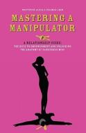 Mastering a Manipulator: A Relationship Guide, the Keys to Empowerment and Unlocking the Anatomy of Dangerous Men di Alicia S. Coleman edito da Booksurge Publishing