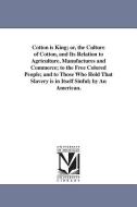 Cotton Is King; Or, the Culture of Cotton, and Its Relation to Agriculture, Manufactures and Commerce; To the Free Color di David Christy edito da UNIV OF MICHIGAN PR