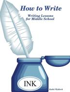 How to Write - Writing Lessons for Middle School di Kathi Wyldeck edito da Lulu.com