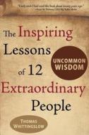 Uncommon Wisdom: The Inspiring Lessons of 12 Extraordinary People di Thomas Whittingslow edito da Createspace