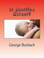 Is Abortion Murder?: Respecting Human Life di George Burbach edito da Createspace