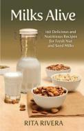 Milks Alive: 140 Delicious and Nutritions Recipes for Fresh Nut and Seed Milks di Rita Rivera edito da Createspace