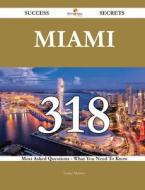 Miami 318 Success Secrets - 318 Most Asked Questions on Miami - What You Need to Know di Louise Mooney edito da Emereo Publishing