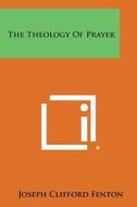 The Theology of Prayer di Joseph Clifford Fenton edito da Literary Licensing, LLC