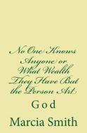 No One Knows Anyone or What Wealth They Have But the Person Art: God di Marcia B. Smith edito da Createspace