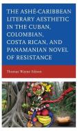 The Ashe-caribbean Literary Aesthetic In The Cuban, Colombian, Costa Rican, And Panamanian Novel Of Resistance di Thomas Wayne Edison edito da Lexington Books