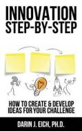 Innovation Step-By-Step: How to Create and Develop Ideas for Your Challenge di Darin J. Eich edito da Createspace Independent Publishing Platform