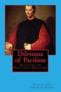 Dilemma of Pacifism: In Light of Political Realism di MR Peyman Adl Dousti Hagh edito da Createspace
