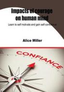 Impacts of Courage on Human Mind: Learn to Self Motivate and Gain Self Confidence di Alice Miller edito da Createspace