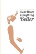 Moms Planner & Notebook: Mom Makes Everything Better di Lunar Glow Readers edito da Createspace