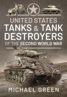 United States Tanks and Tank Destroyers of the Second World War di Michael Green edito da PEN & SWORD MILITARY