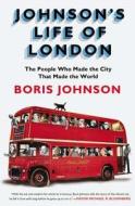 Johnson's Life of London: The People Who Made the City That Made the World di Boris Johnson edito da Riverhead Books