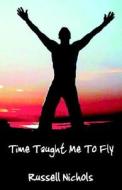 Time Taught Me To Fly di Russell Nichols edito da Outskirts Press